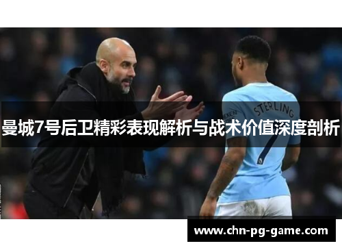曼城7号后卫精彩表现解析与战术价值深度剖析 曼城7号后卫精彩表现解析与战术价值深度剖析