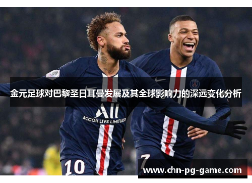 金元足球对巴黎圣日耳曼发展及其全球影响力的深远变化分析