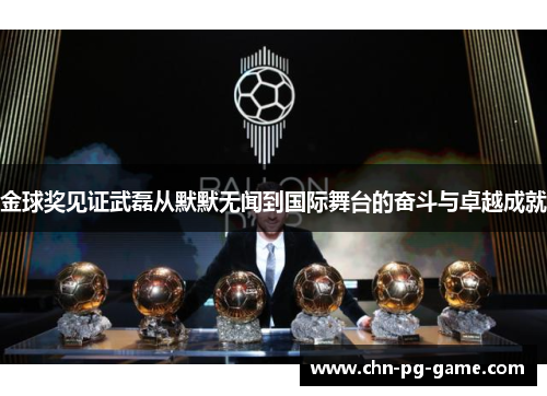 金球奖见证武磊从默默无闻到国际舞台的奋斗与卓越成就