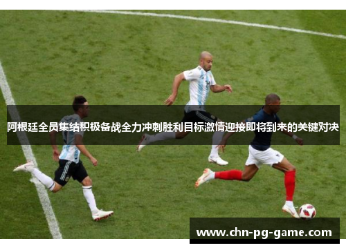 阿根廷全员集结积极备战全力冲刺胜利目标激情迎接即将到来的关键对决