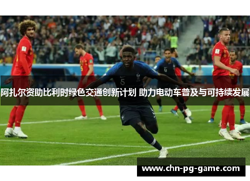 阿扎尔资助比利时绿色交通创新计划 助力电动车普及与可持续发展 阿扎尔资助比利时绿色交通创新计划 助力电动车普及与可持续发展