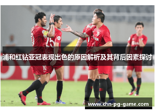 浦和红钻亚冠表现出色的原因解析及其背后因素探讨 浦和红钻亚冠表现出色的原因解析及其背后因素探讨