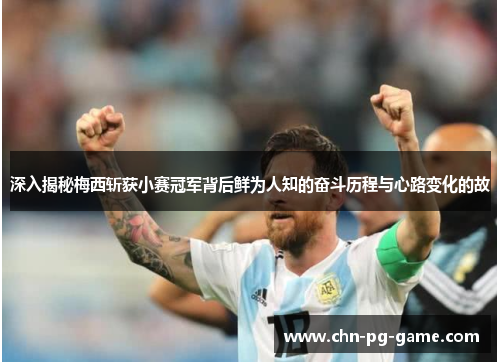 深入揭秘梅西斩获小赛冠军背后鲜为人知的奋斗历程与心路变化的故 深入揭秘梅西斩获小赛冠军背后鲜为人知的奋斗历程与心路变化的故