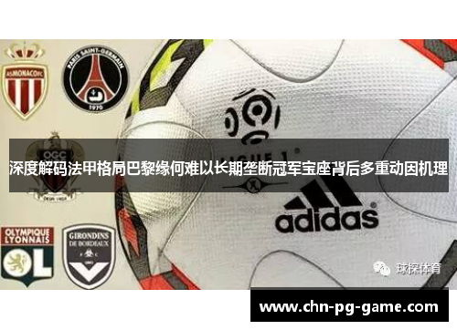 深度解码法甲格局巴黎缘何难以长期垄断冠军宝座背后多重动因机理 深度解码法甲格局巴黎缘何难以长期垄断冠军宝座背后多重动因机理
