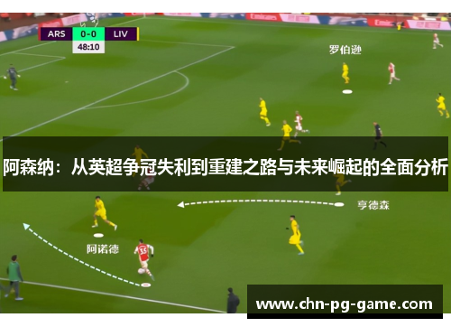 阿森纳：从英超争冠失利到重建之路与未来崛起的全面分析