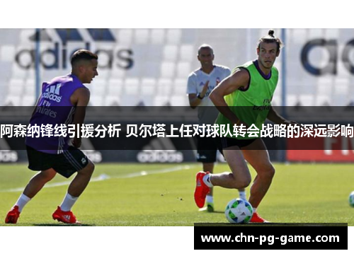 阿森纳锋线引援分析 贝尔塔上任对球队转会战略的深远影响