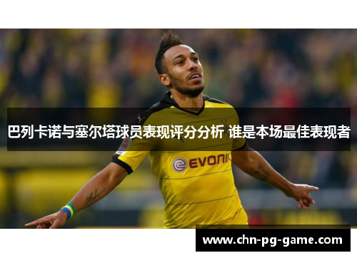 巴列卡诺与塞尔塔球员表现评分分析 谁是本场最佳表现者