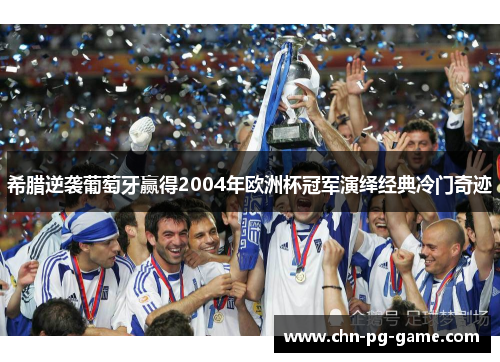 希腊逆袭葡萄牙赢得2004年欧洲杯冠军演绎经典冷门奇迹