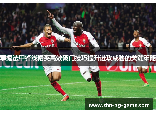 掌握法甲锋线精英高效破门技巧提升进攻威胁的关键策略