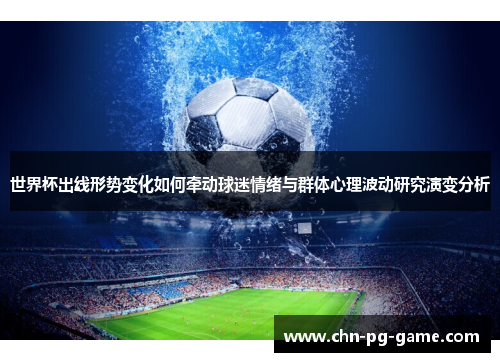 世界杯出线形势变化如何牵动球迷情绪与群体心理波动研究演变分析