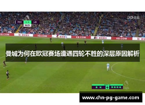曼城为何在欧冠赛场遭遇四轮不胜的深层原因解析