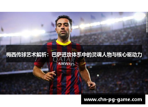 梅西传球艺术解析:巴萨进攻体系中的灵魂人物与核心驱动力 梅西传球艺术解析:巴萨进攻体系中的灵魂人物与核心驱动力