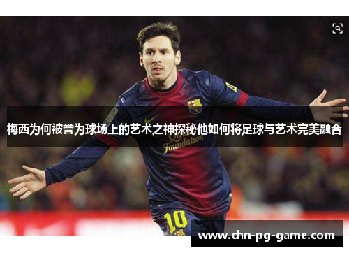 梅西为何被誉为球场上的艺术之神探秘他如何将足球与艺术完美融合 梅西为何被誉为球场上的艺术之神探秘他如何将足球与艺术完美融合