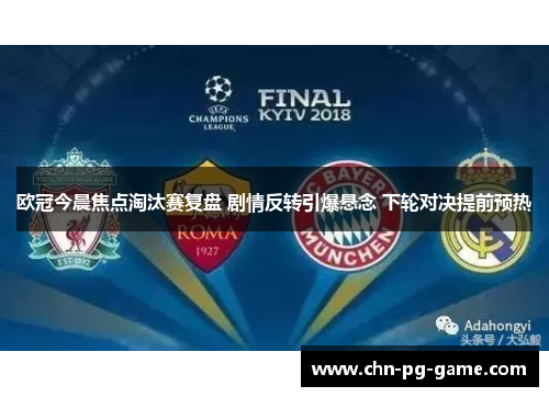 欧冠今晨焦点淘汰赛复盘 剧情反转引爆悬念 下轮对决提前预热