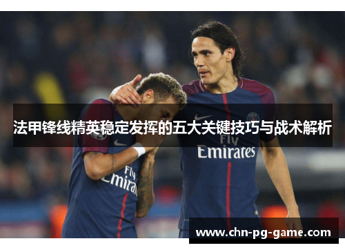法甲锋线精英稳定发挥的五大关键技巧与战术解析