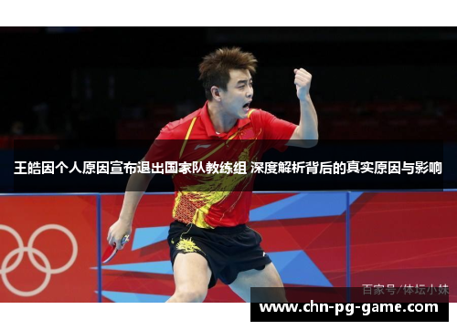 王皓因个人原因宣布退出国家队教练组 深度解析背后的真实原因与影响 王皓因个人原因宣布退出国家队教练组 深度解析背后的真实原因与影响