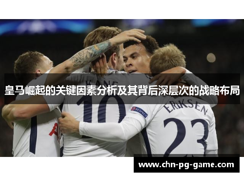 皇马崛起的关键因素分析及其背后深层次的战略布局 皇马崛起的关键因素分析及其背后深层次的战略布局