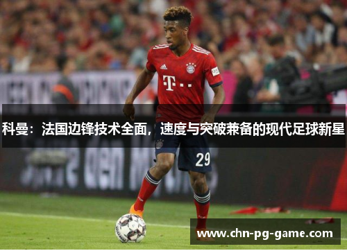 科曼：法国边锋技术全面，速度与突破兼备的现代足球新星