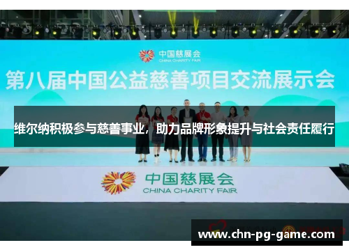 维尔纳积极参与慈善事业，助力品牌形象提升与社会责任履行