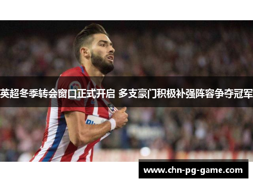 英超冬季转会窗口正式开启 多支豪门积极补强阵容争夺冠军
