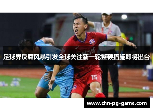 足球界反腐风暴引发全球关注新一轮整顿措施即将出台