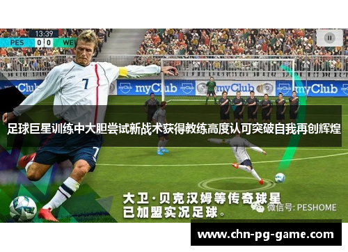 足球巨星训练中大胆尝试新战术获得教练高度认可突破自我再创辉煌