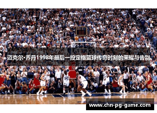 迈克尔·乔丹1998年最后一投定格篮球传奇时刻的荣耀与告别